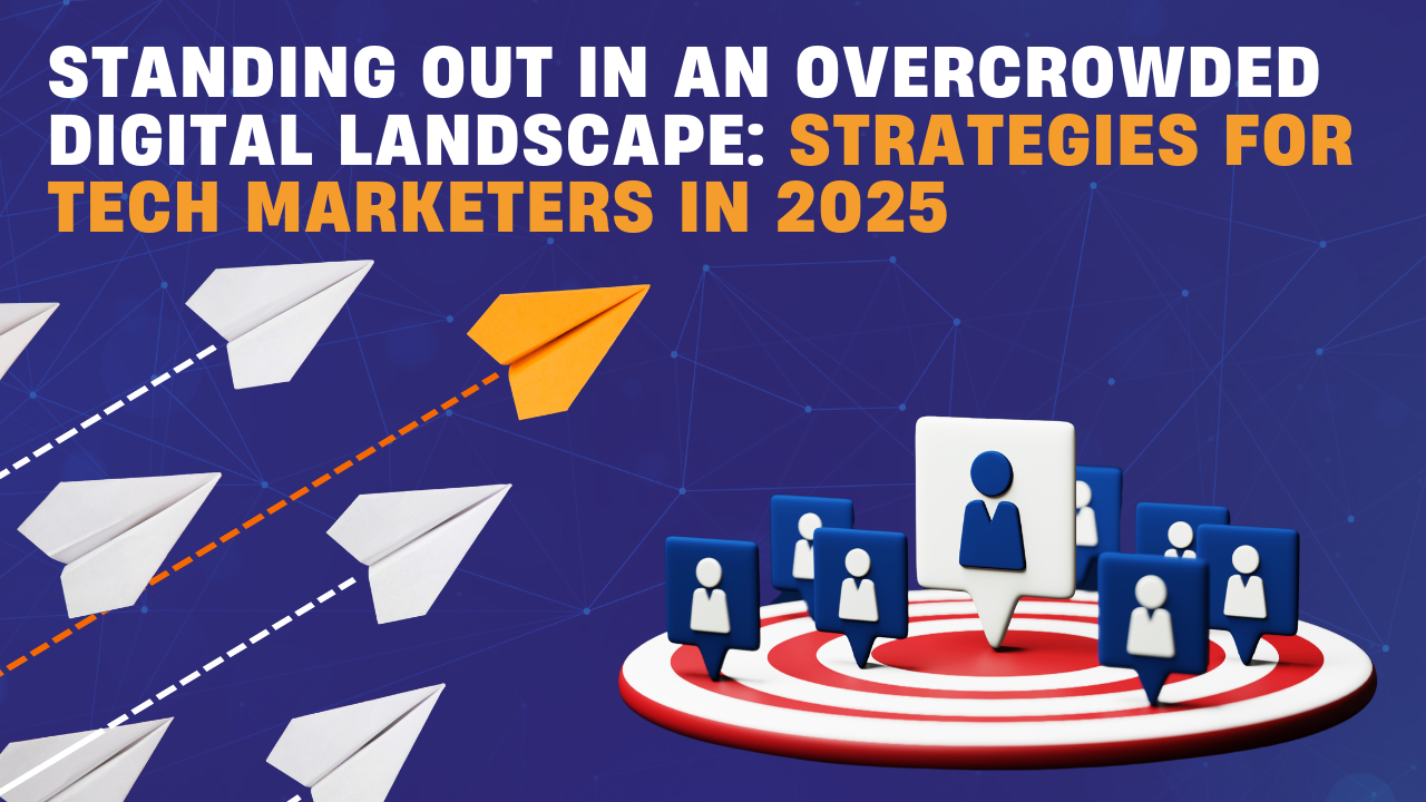Standing Out in an Overcrowded Digital Landscape: Strategies for Tech Marketers in 2025